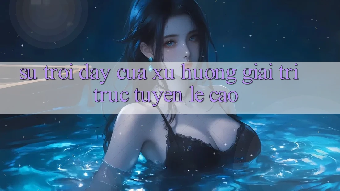 Sự Trỗi Dậy Của Xu Hướng Giải Trí Trực Tuyến Lẹ Cao Sự Trỗi Dậy Của Xu Hướng Giải Trí Trực Tuyến Lẹ Cao