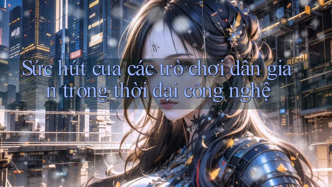Sức hút của các trò chơi dân gian trong thời đại công nghệ Sức hút của các trò chơi dân gian trong thời đại công nghệ