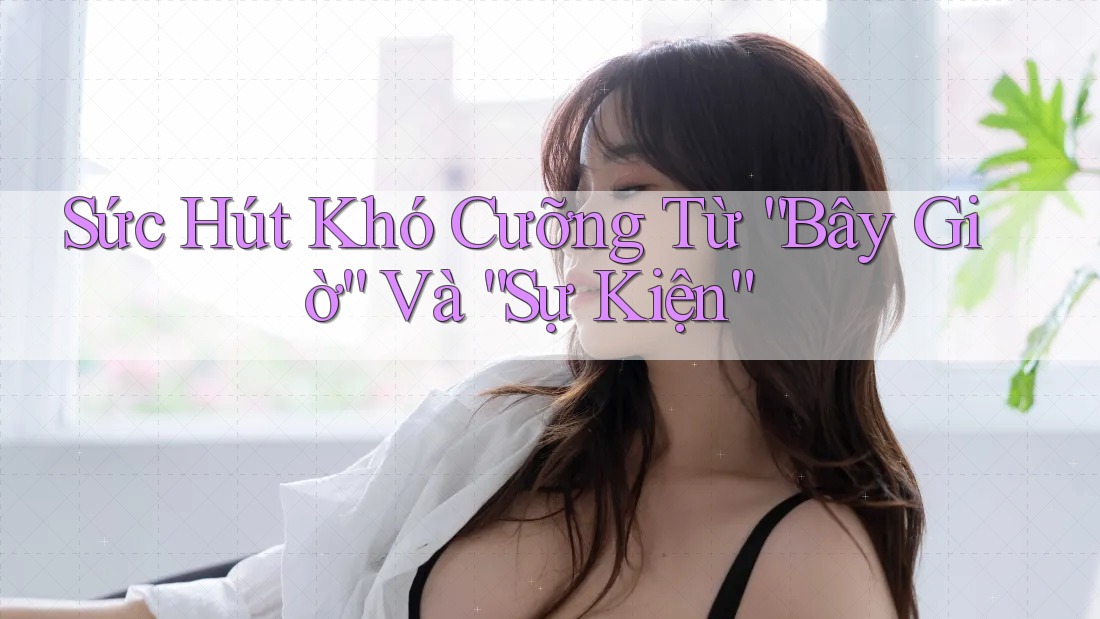 Sức Hút Khó Cưỡng Từ “Bây Giờ” Và “Sự Kiện” Sức Hút Khó Cưỡng Từ “Bây Giờ” Và “Sự Kiện”