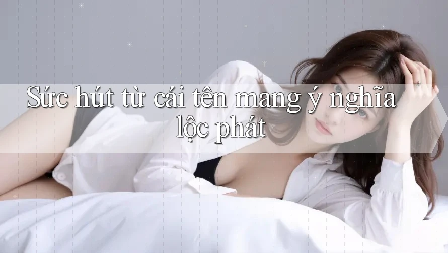 Sức hút từ cái tên mang ý nghĩa lộc phát Sức hút từ cái tên mang ý nghĩa lộc phát