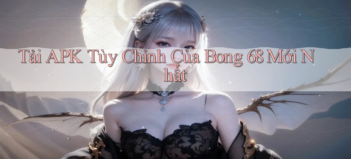 tải apk tùy chỉnh của bong 68 mới nhất