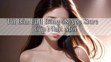 tải bản full bong 68 app store cập nhật mới