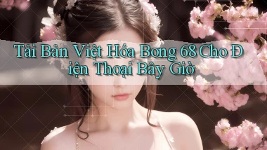 tải bản việt hóa bong 68 cho điện thoại bây giờ