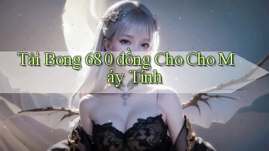 tải bong 68 0 đồng cho cho máy tính