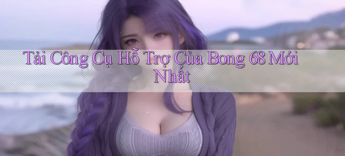 tải công cụ hỗ trợ của bong 68 mới nhất