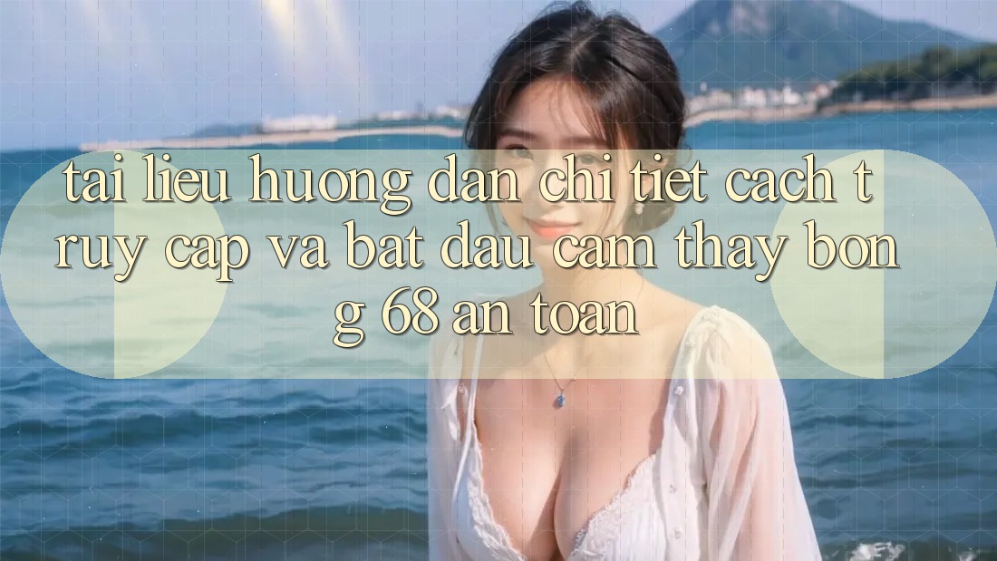 Tài liệu hướng dẫn Chi Tiết Cách Truy Cập Và Bắt Đầu Cảm thấy bong 68 An Toàn Tài liệu hướng dẫn Chi Tiết Cách Truy Cập Và Bắt Đầu Cảm thấy bong 68 An Toàn
