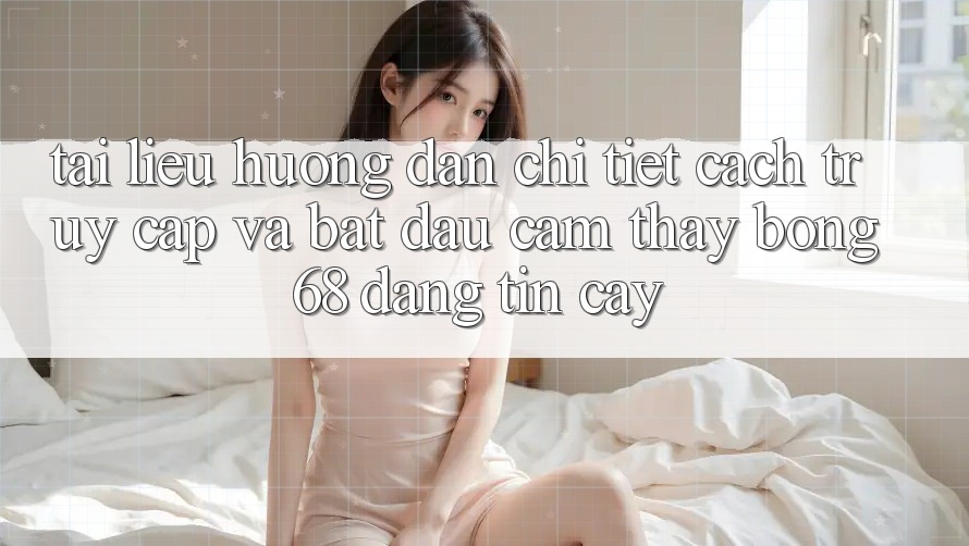 Tài liệu hướng dẫn Chi Tiết Cách Truy Cập Và Bắt Đầu Cảm thấy bong 68 Đáng tin cậy Tài liệu hướng dẫn Chi Tiết Cách Truy Cập Và Bắt Đầu Cảm thấy bong 68 Đáng tin cậy