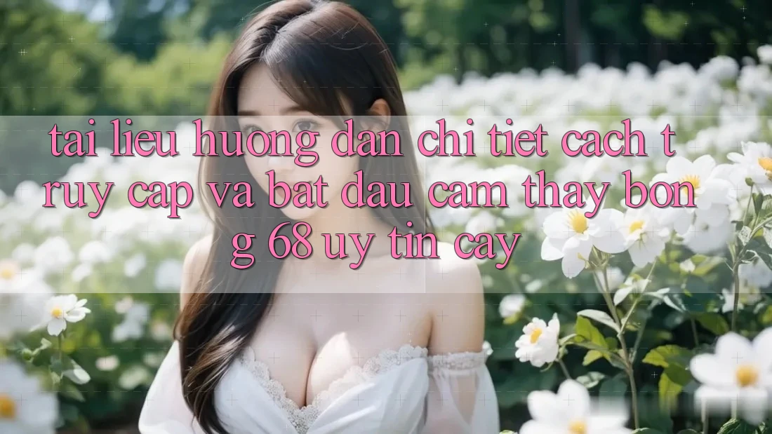 Tài liệu hướng dẫn Chi Tiết Cách Truy Cập Và Bắt đầu Cảm thấy bong 68 Uy tín cậy Tài liệu hướng dẫn Chi Tiết Cách Truy Cập Và Bắt đầu Cảm thấy bong 68 Uy tín cậy