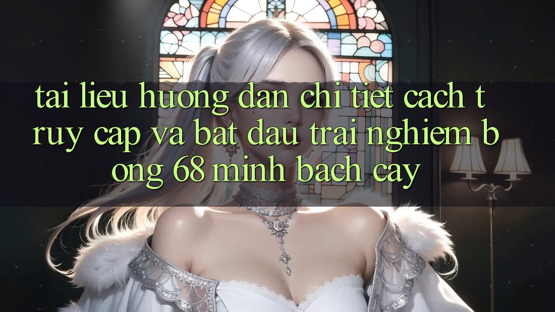 Tài liệu hướng dẫn Chi Tiết Cách Truy Cập Và Bắt Đầu Trải Nghiệm bong 68 Minh bạch cậy Tài liệu hướng dẫn Chi Tiết Cách Truy Cập Và Bắt Đầu Trải Nghiệm bong 68 Minh bạch cậy