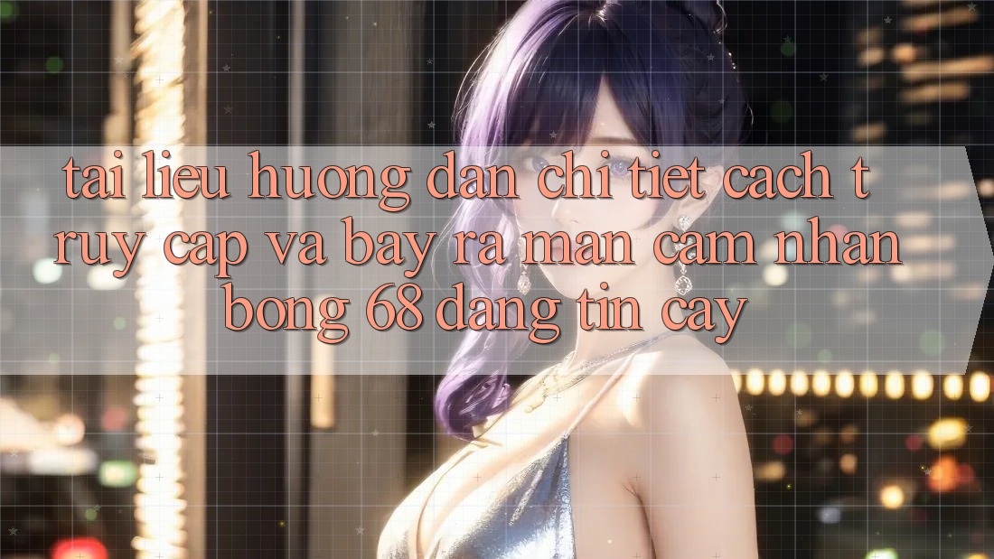 Tài liệu hướng dẫn Chi Tiết Cách Truy Cập Và Bày ra màn Cảm nhận bong 68 Đáng tin cậy Tài liệu hướng dẫn Chi Tiết Cách Truy Cập Và Bày ra màn Cảm nhận bong 68 Đáng tin cậy