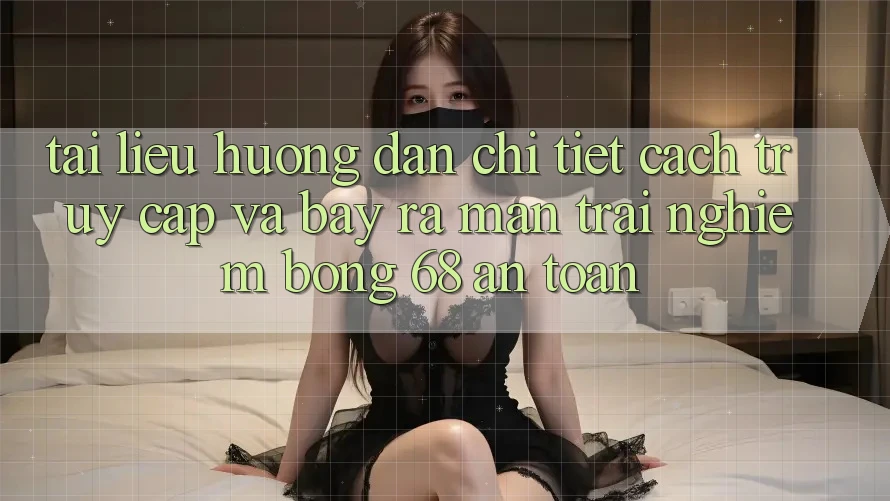 Tài liệu hướng dẫn Chi Tiết Cách Truy Cập Và Bày ra màn Trải Nghiệm bong 68 An Toàn Tài liệu hướng dẫn Chi Tiết Cách Truy Cập Và Bày ra màn Trải Nghiệm bong 68 An Toàn