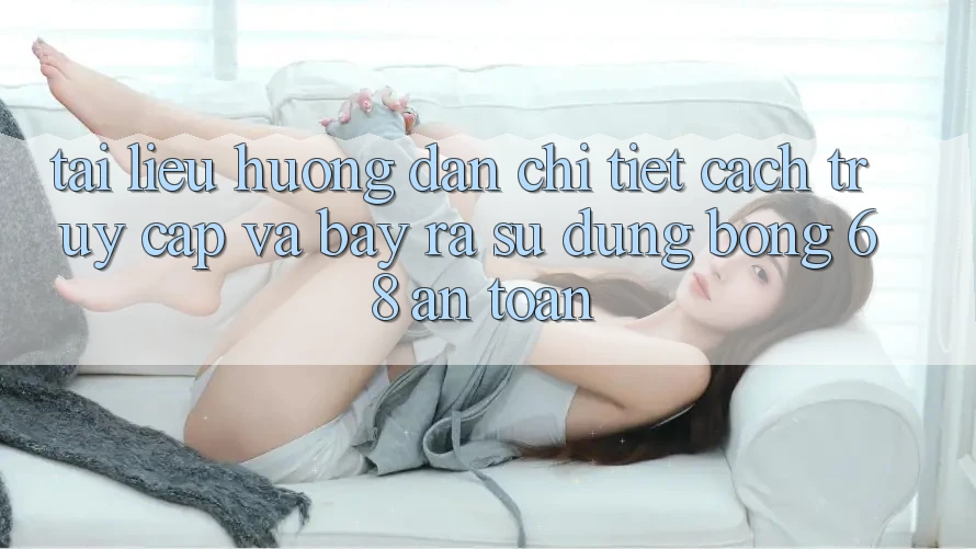 Tài liệu hướng dẫn Chi Tiết Cách Truy Cập Và Bày ra Sử dụng bong 68 An Toàn Tài liệu hướng dẫn Chi Tiết Cách Truy Cập Và Bày ra Sử dụng bong 68 An Toàn