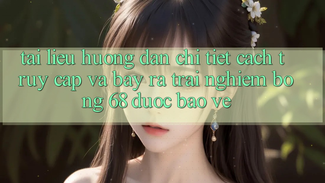 Tài liệu hướng dẫn Chi Tiết Cách Truy Cập Và Bày ra Trải Nghiệm bong 68 Được bảo vệ