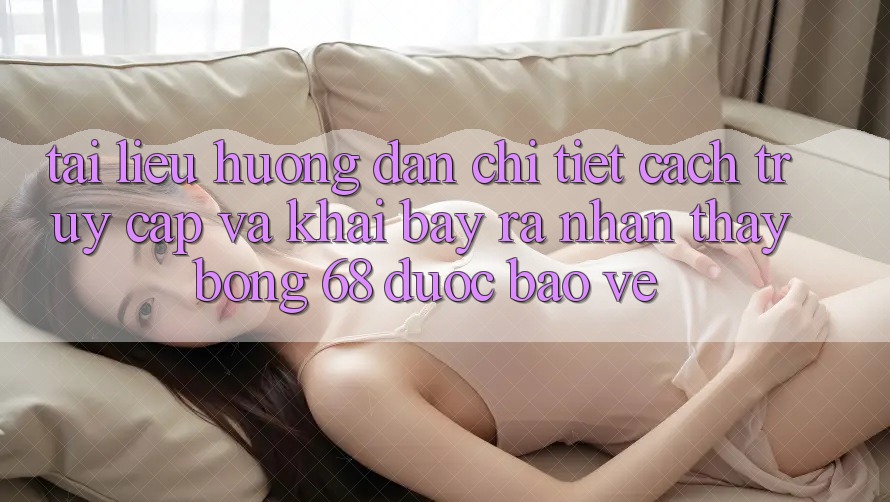 Tài liệu hướng dẫn Chi Tiết Cách Truy Cập Và Khai bày ra Nhận thấy bong 68 Được bảo vệ Tài liệu hướng dẫn Chi Tiết Cách Truy Cập Và Khai bày ra Nhận thấy bong 68 Được bảo vệ