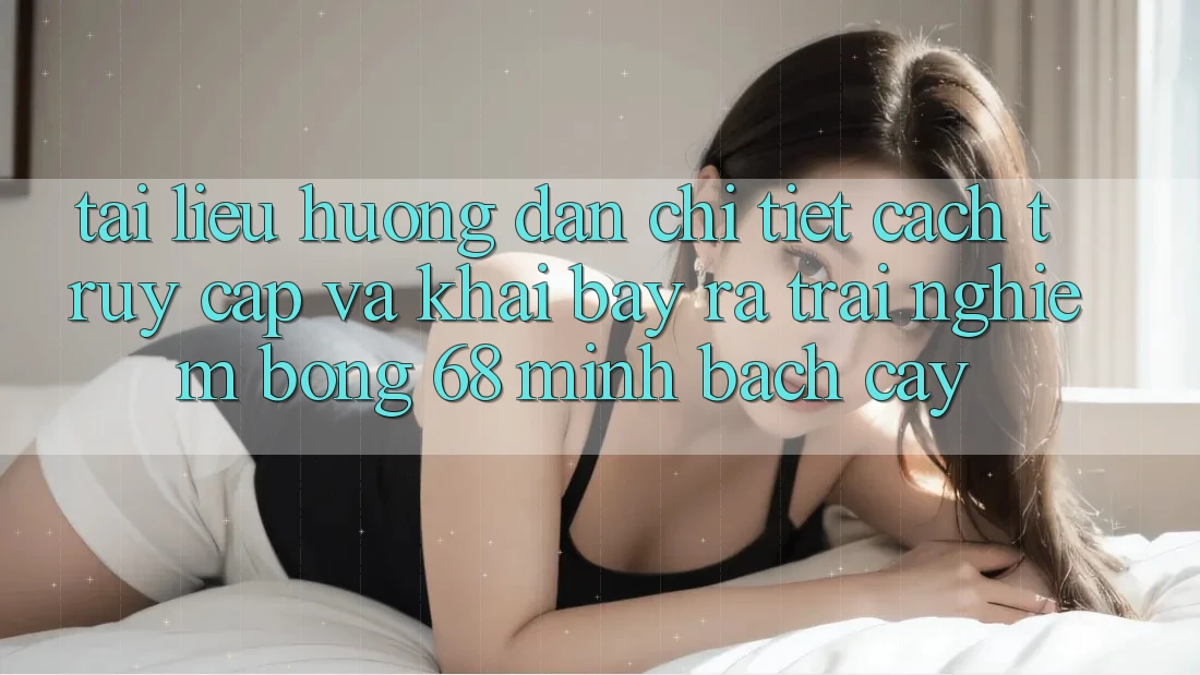 Tài liệu hướng dẫn Chi Tiết Cách Truy Cập Và Khai bày ra Trải nghiệm bong 68 Minh bạch cậy Tài liệu hướng dẫn Chi Tiết Cách Truy Cập Và Khai bày ra Trải nghiệm bong 68 Minh bạch cậy