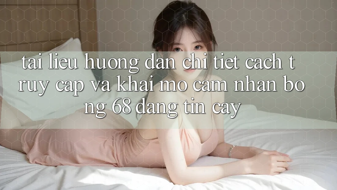 Tài liệu hướng dẫn Chi Tiết Cách Truy Cập Và Khai mở Cảm nhận bong 68 Đáng tin cậy Tài liệu hướng dẫn Chi Tiết Cách Truy Cập Và Khai mở Cảm nhận bong 68 Đáng tin cậy