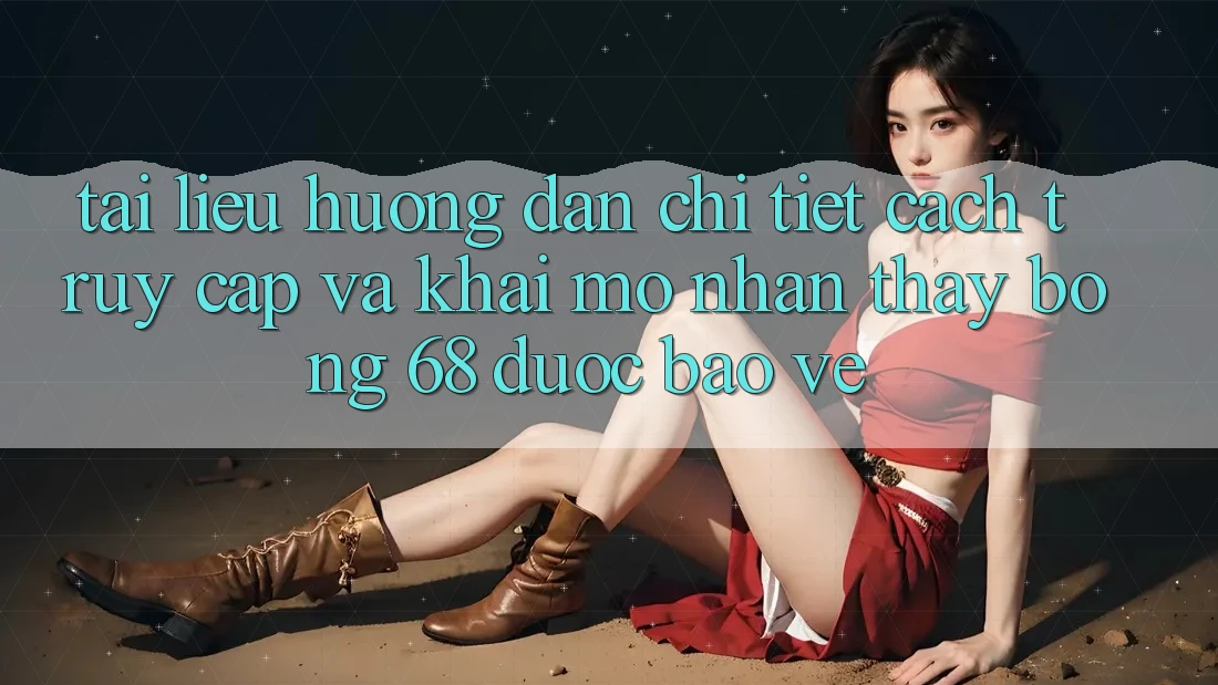 Tài liệu hướng dẫn Chi Tiết Cách Truy Cập Và Khai mở Nhận thấy bong 68 Được bảo vệ Tài liệu hướng dẫn Chi Tiết Cách Truy Cập Và Khai mở Nhận thấy bong 68 Được bảo vệ