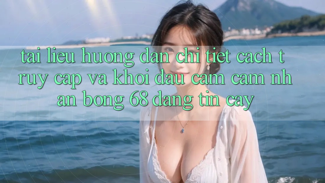 Tài liệu hướng dẫn Chi Tiết Cách Truy Cập Và Khởi đầu Cảm cảm nhận bong 68 Đáng tin cậy Tài liệu hướng dẫn Chi Tiết Cách Truy Cập Và Khởi đầu Cảm cảm nhận bong 68 Đáng tin cậy