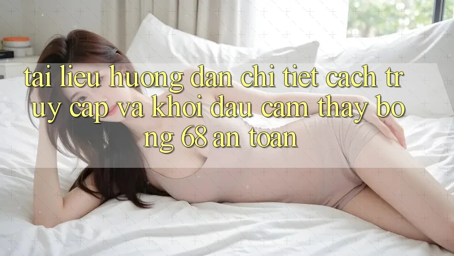 Tài liệu hướng dẫn Chi Tiết Cách Truy Cập Và Khởi đầu Cảm thấy bong 68 An Toàn Tài liệu hướng dẫn Chi Tiết Cách Truy Cập Và Khởi đầu Cảm thấy bong 68 An Toàn