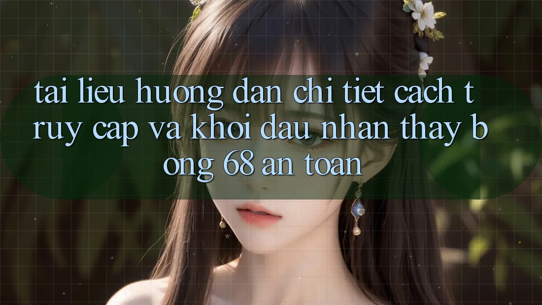 Tài liệu hướng dẫn Chi Tiết Cách Truy Cập Và Khởi đầu Nhận thấy bong 68 An Toàn Tài liệu hướng dẫn Chi Tiết Cách Truy Cập Và Khởi đầu Nhận thấy bong 68 An Toàn