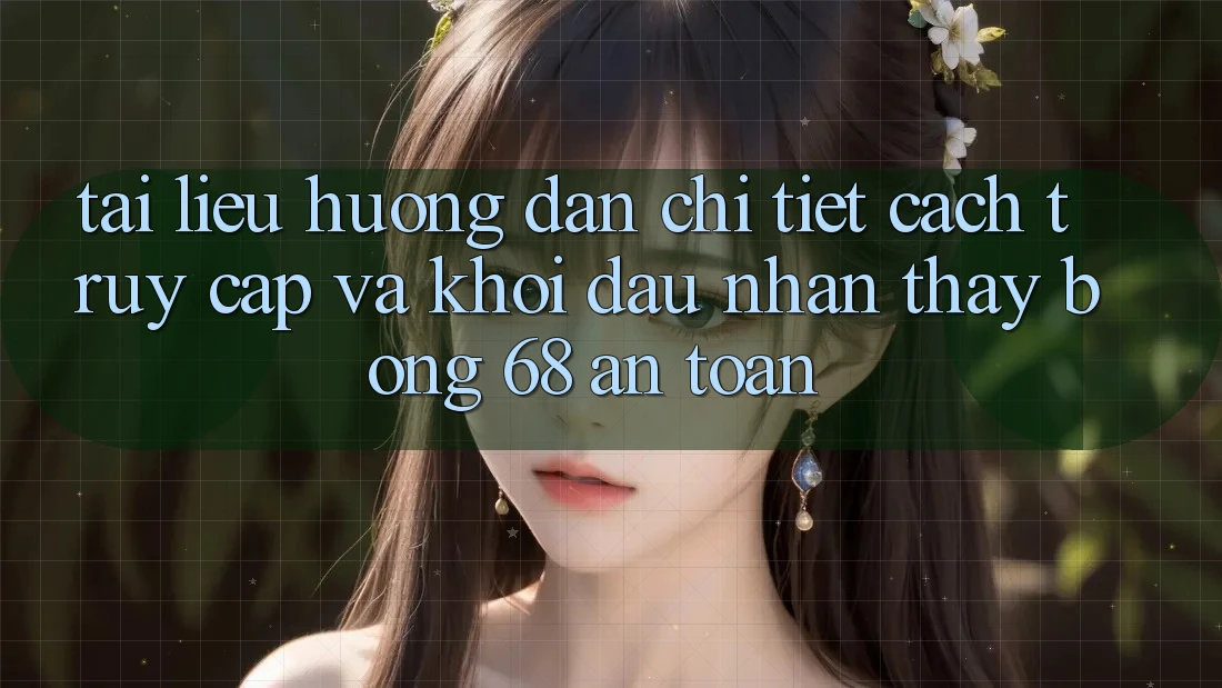 Tài liệu hướng dẫn Chi Tiết Cách Truy Cập Và Khởi đầu Nhận thấy bong 68 An Toàn Tài liệu hướng dẫn Chi Tiết Cách Truy Cập Và Khởi đầu Nhận thấy bong 68 An Toàn