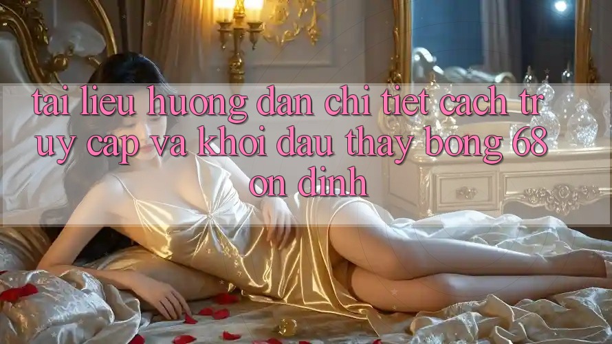 Tài liệu hướng dẫn Chi Tiết Cách Truy Cập Và Khởi đầu Thấy bong 68 Ổn định Tài liệu hướng dẫn Chi Tiết Cách Truy Cập Và Khởi đầu Thấy bong 68 Ổn định