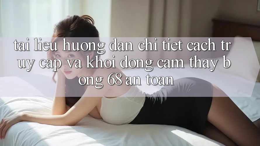 Tài liệu hướng dẫn Chi Tiết Cách Truy Cập Và Khởi động Cảm thấy bong 68 An Toàn