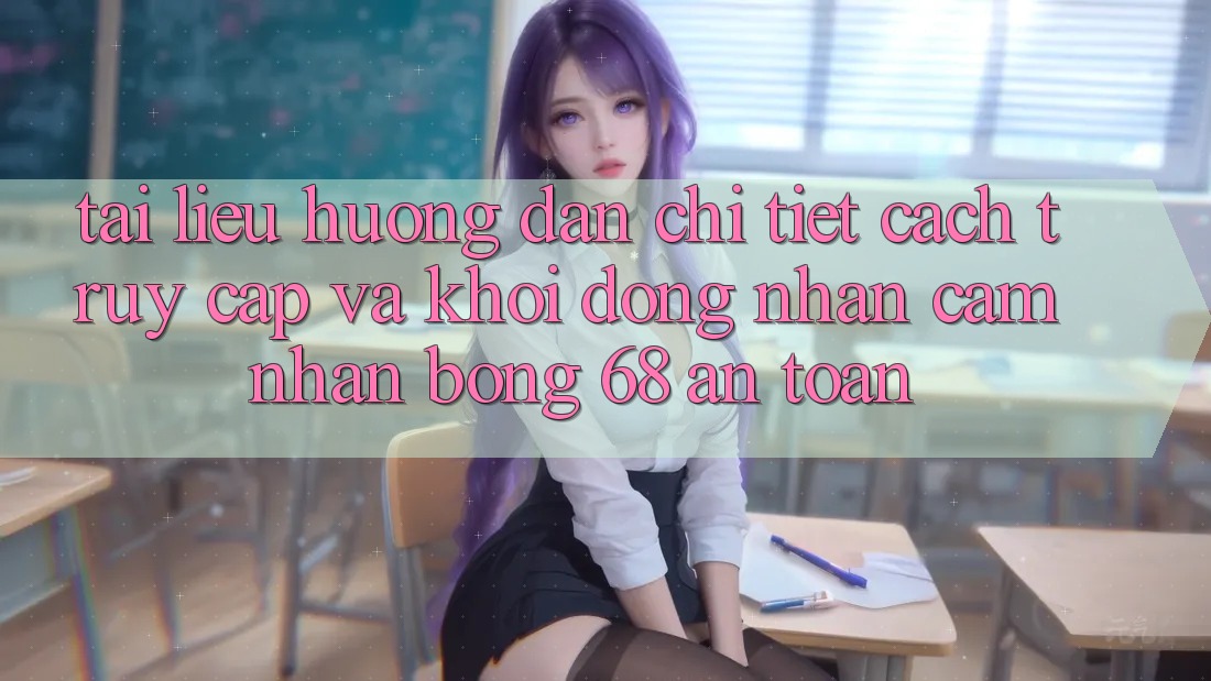 Tài liệu hướng dẫn Chi Tiết Cách Truy Cập Và Khởi động Nhận cảm nhận bong 68 An Toàn Tài liệu hướng dẫn Chi Tiết Cách Truy Cập Và Khởi động Nhận cảm nhận bong 68 An Toàn