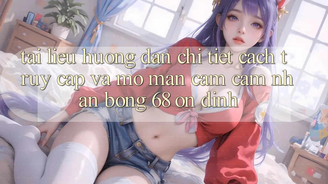 Tài liệu hướng dẫn Chi Tiết Cách Truy Cập Và Mở màn Cảm cảm nhận bong 68 Ổn định Tài liệu hướng dẫn Chi Tiết Cách Truy Cập Và Mở màn Cảm cảm nhận bong 68 Ổn định