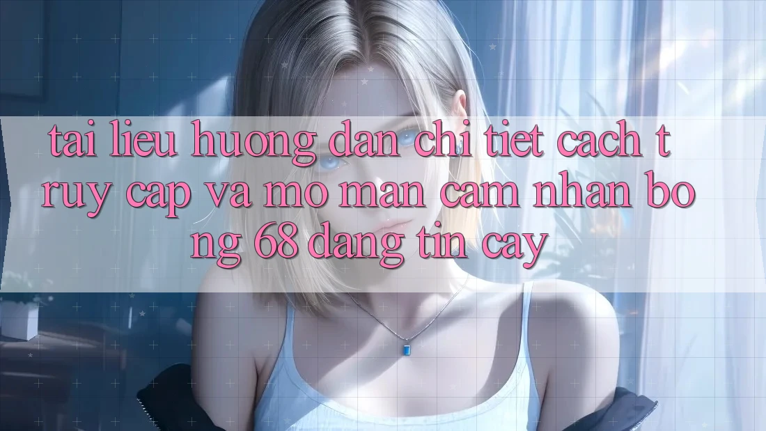 Tài liệu hướng dẫn Chi Tiết Cách Truy Cập Và Mở màn Cảm nhận bong 68 Đáng tin cậy Tài liệu hướng dẫn Chi Tiết Cách Truy Cập Và Mở màn Cảm nhận bong 68 Đáng tin cậy