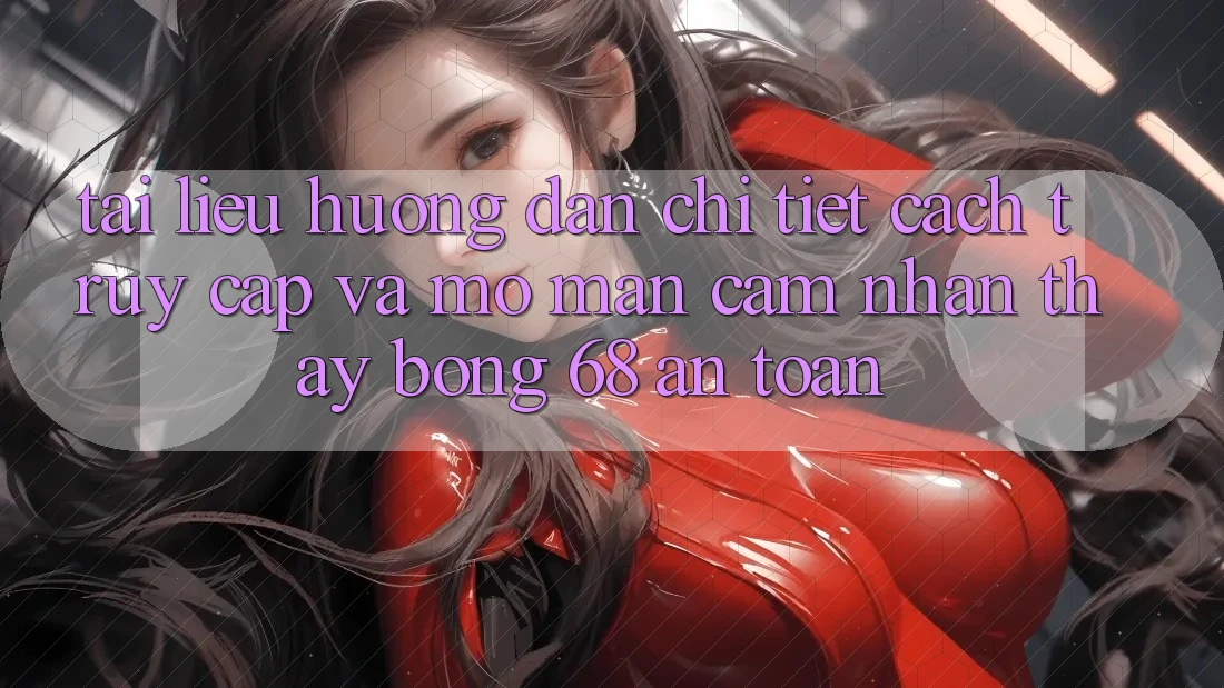 Tài liệu hướng dẫn Chi Tiết Cách Truy Cập Và Mở màn Cảm nhận thấy bong 68 An Toàn Tài liệu hướng dẫn Chi Tiết Cách Truy Cập Và Mở màn Cảm nhận thấy bong 68 An Toàn