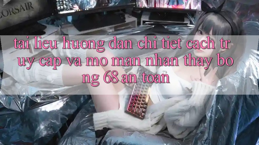 Tài liệu hướng dẫn Chi Tiết Cách Truy Cập Và Mở màn Nhận thấy bong 68 An Toàn Tài liệu hướng dẫn Chi Tiết Cách Truy Cập Và Mở màn Nhận thấy bong 68 An Toàn