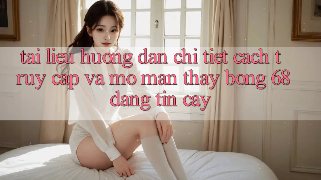 Tài liệu hướng dẫn Chi Tiết Cách Truy Cập Và Mở màn Thấy bong 68 Đáng tin cậy Tài liệu hướng dẫn Chi Tiết Cách Truy Cập Và Mở màn Thấy bong 68 Đáng tin cậy
