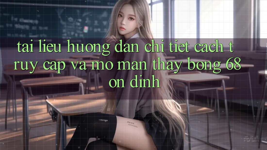 Tài liệu hướng dẫn Chi Tiết Cách Truy Cập Và Mở màn Thấy bong 68 Ổn định Tài liệu hướng dẫn Chi Tiết Cách Truy Cập Và Mở màn Thấy bong 68 Ổn định