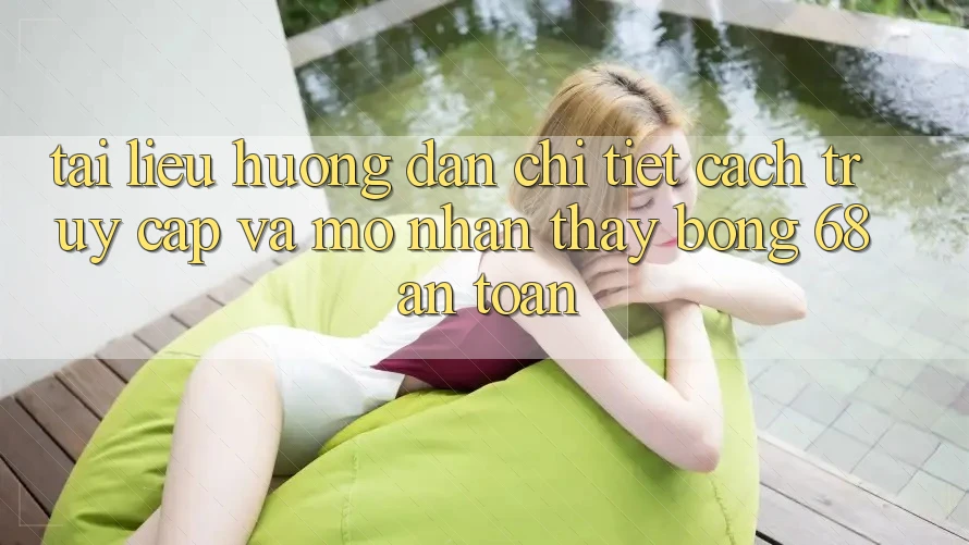 Tài liệu hướng dẫn Chi Tiết Cách Truy Cập Và Mở Nhận thấy bong 68 An Toàn Tài liệu hướng dẫn Chi Tiết Cách Truy Cập Và Mở Nhận thấy bong 68 An Toàn