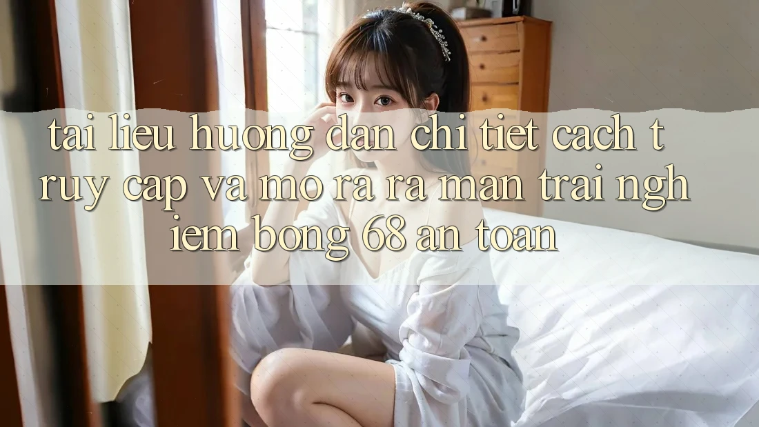 Tài liệu hướng dẫn Chi Tiết Cách Truy Cập Và Mở ra ra màn Trải Nghiệm bong 68 An Toàn Tài liệu hướng dẫn Chi Tiết Cách Truy Cập Và Mở ra ra màn Trải Nghiệm bong 68 An Toàn