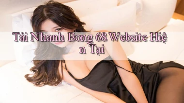 tải nhanh bong 68 website hiện tại