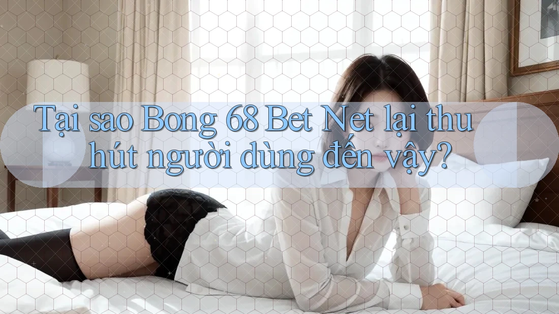 Tại sao Bong 68 Bet Net lại thu hút người dùng đến vậy? Tại sao Bong 68 Bet Net lại thu hút người dùng đến vậy?