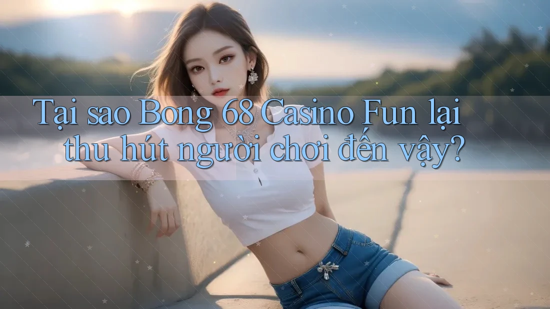 Tại sao Bong 68 Casino Fun lại thu hút người chơi đến vậy? Tại sao Bong 68 Casino Fun lại thu hút người chơi đến vậy?