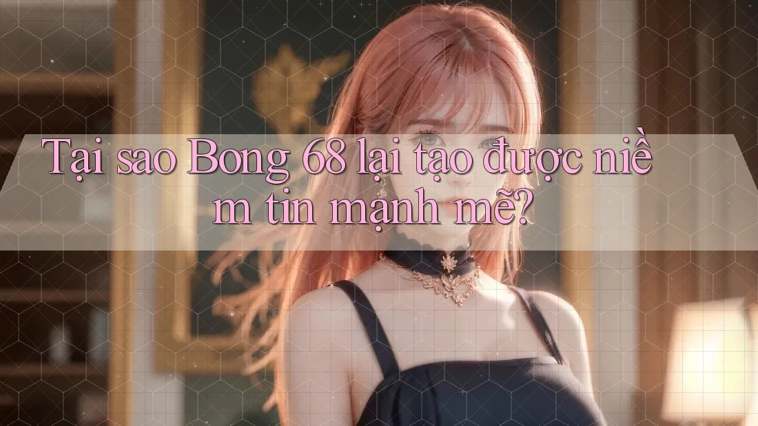 Tại sao Bong 68 lại tạo được niềm tin mạnh mẽ? Tại sao Bong 68 lại tạo được niềm tin mạnh mẽ?