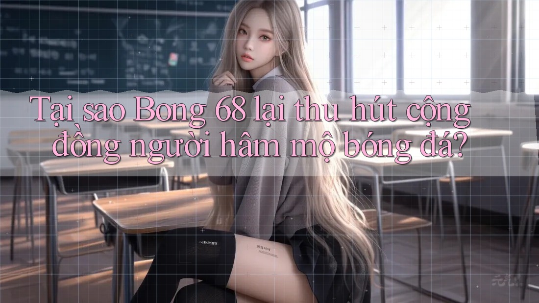 Tại sao Bong 68 lại thu hút cộng đồng người hâm mộ bóng đá? Tại sao Bong 68 lại thu hút cộng đồng người hâm mộ bóng đá?