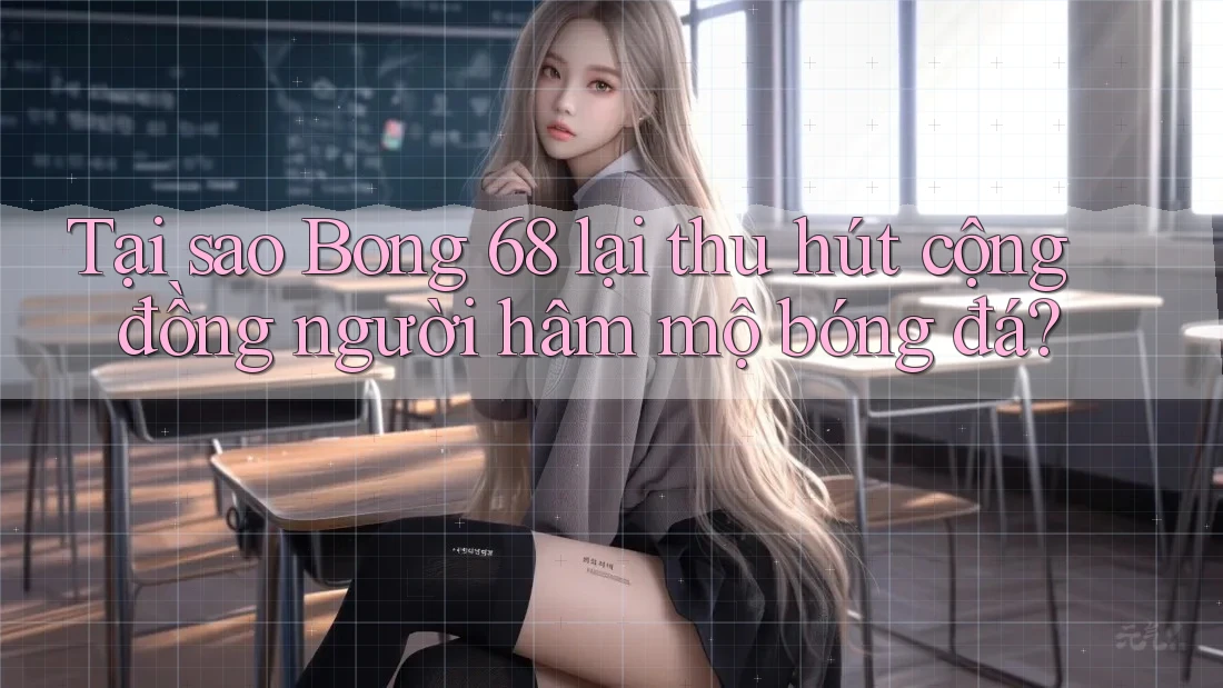 Tại sao Bong 68 lại thu hút cộng đồng người hâm mộ bóng đá? Tại sao Bong 68 lại thu hút cộng đồng người hâm mộ bóng đá?