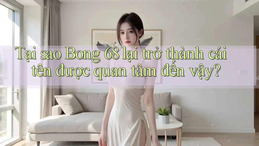 Tại sao Bong 68 lại trở thành cái tên được quan tâm đến vậy? Tại sao Bong 68 lại trở thành cái tên được quan tâm đến vậy?