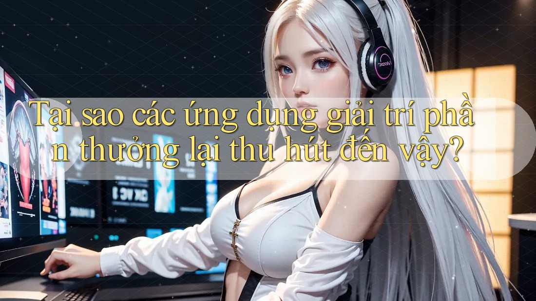 Tại sao các ứng dụng giải trí phần thưởng lại thu hút đến vậy? Tại sao các ứng dụng giải trí phần thưởng lại thu hút đến vậy?