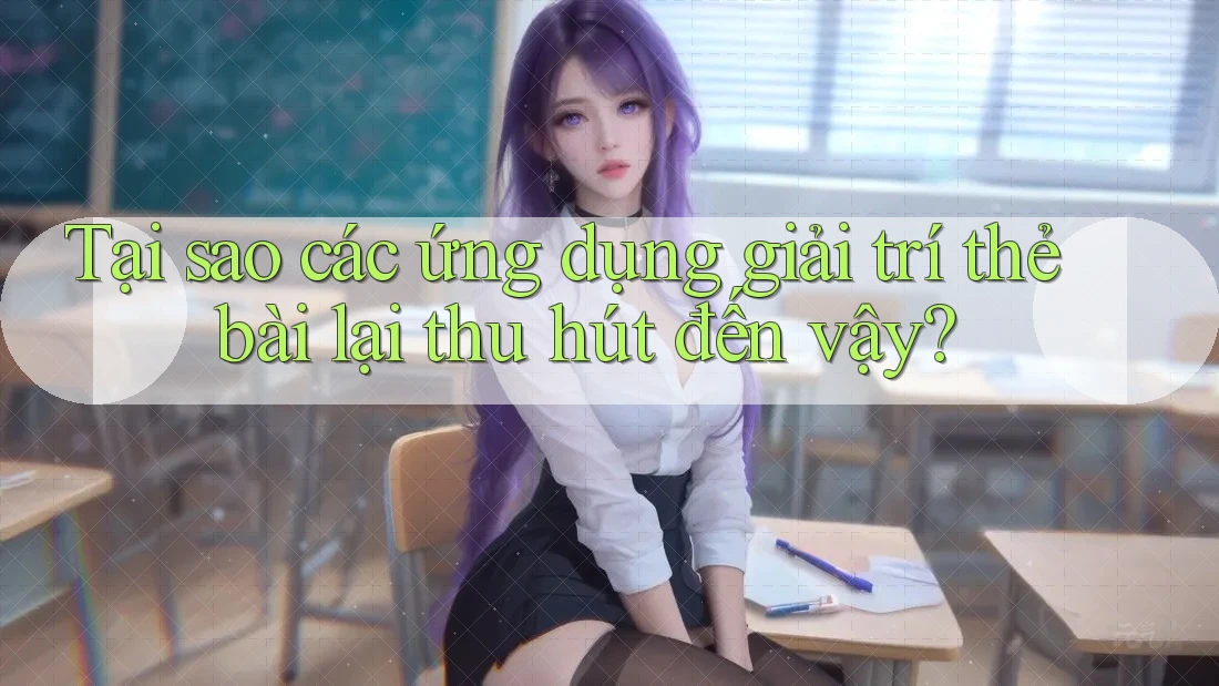 Tại sao các ứng dụng giải trí thẻ bài lại thu hút đến vậy? Tại sao các ứng dụng giải trí thẻ bài lại thu hút đến vậy?