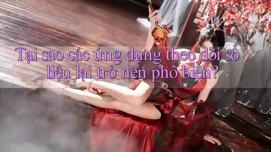 Tại sao các ứng dụng theo dõi số liệu lại trở nên phổ biến?