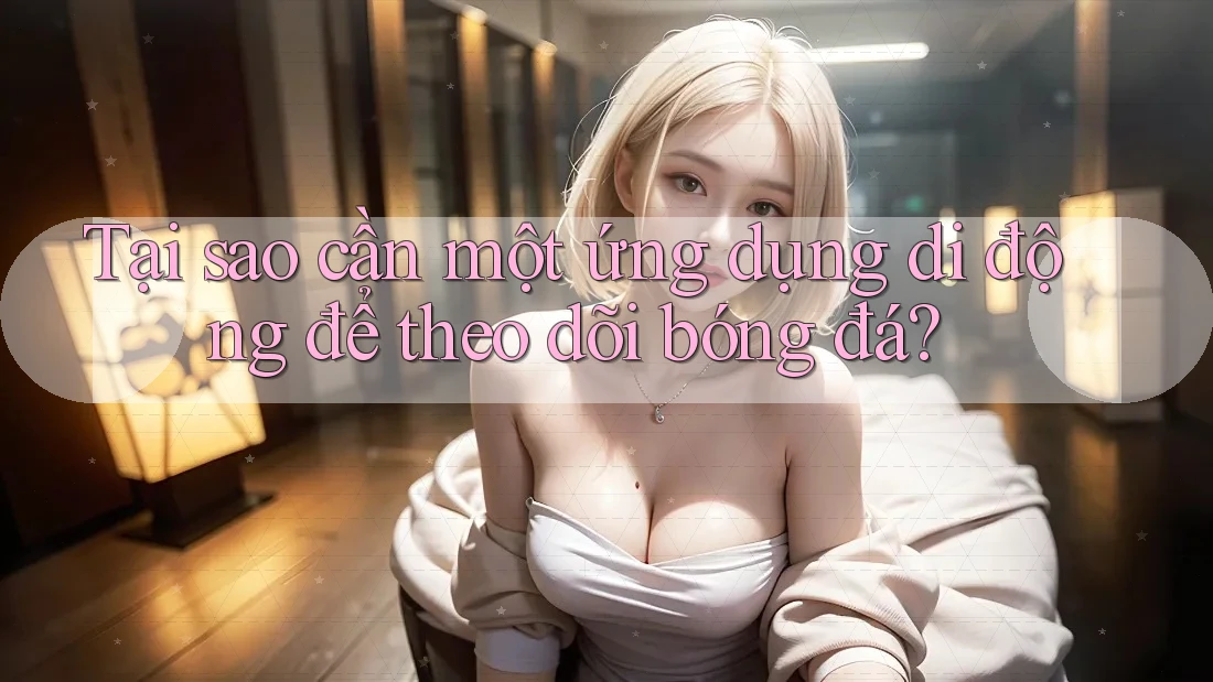 Tại sao cần một ứng dụng di động để theo dõi bóng đá? Tại sao cần một ứng dụng di động để theo dõi bóng đá?