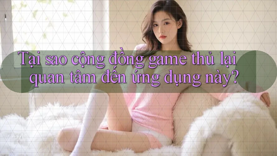 Tại sao cộng đồng game thủ lại quan tâm đến ứng dụng này? Tại sao cộng đồng game thủ lại quan tâm đến ứng dụng này?