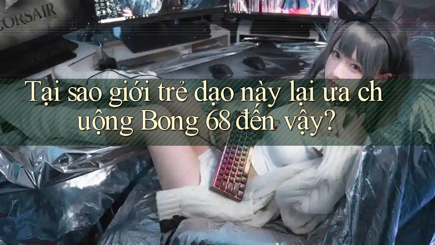 Tại sao giới trẻ dạo này lại ưa chuộng Bong 68 đến vậy? Tại sao giới trẻ dạo này lại ưa chuộng Bong 68 đến vậy?