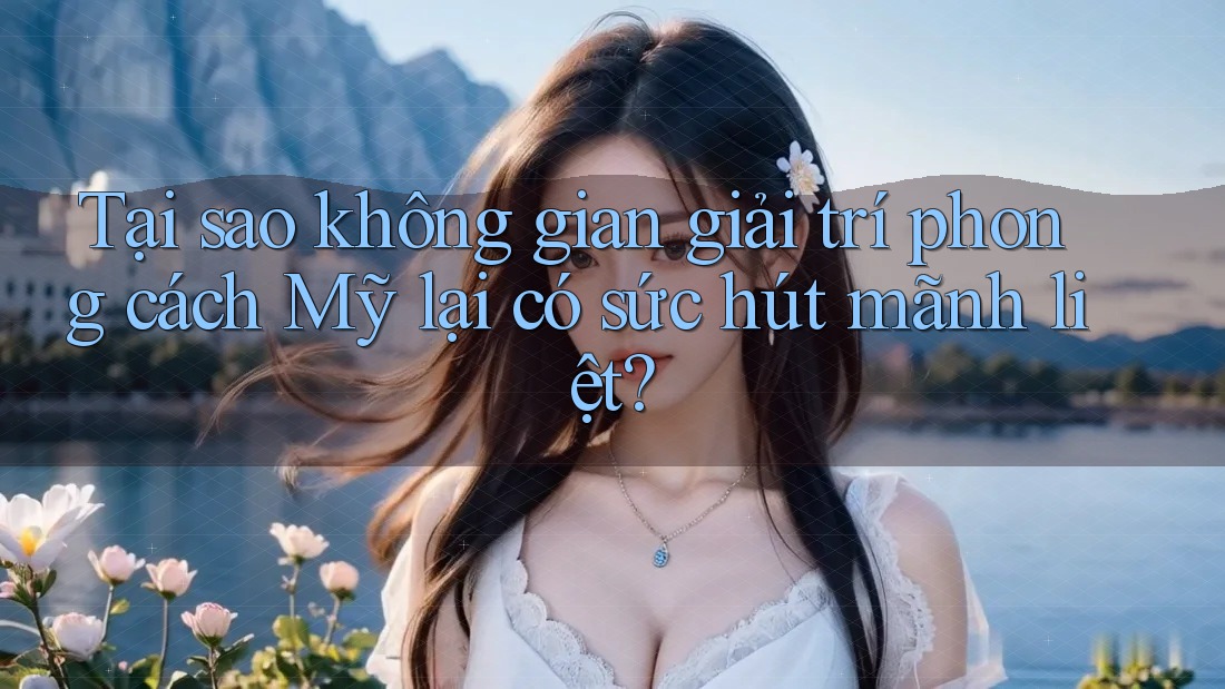 Tại sao không gian giải trí phong cách Mỹ lại có sức hút mãnh liệt? Tại sao không gian giải trí phong cách Mỹ lại có sức hút mãnh liệt?